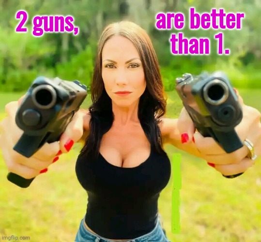 2 GUNS are better than 1. | are better than 1. 2 guns, | image tagged in girls with guns | made w/ Imgflip meme maker