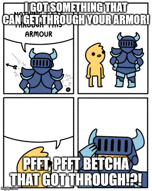 Safely Endangered “nothing gets through this armor | I GOT SOMETHING THAT CAN GET THROUGH YOUR ARMOR! PFFT, PFFT BETCHA THAT GOT THROUGH!?! | image tagged in safely endangered nothing gets through this armor | made w/ Imgflip meme maker