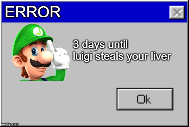 it's a me, luigi | ERROR; 3 days until luigi steals your liver | image tagged in luigi,memes,meme,super mario,windows error message | made w/ Imgflip meme maker