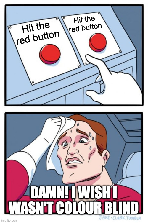 Two Buttons | Hit the red button; Hit the red button; DAMN! I WISH I WASN'T COLOUR BLIND | image tagged in memes,two buttons | made w/ Imgflip meme maker