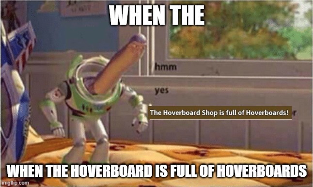 hmm yes the floor here is made out of floor | WHEN THE; WHEN THE HOVERBOARD IS FULL OF HOVERBOARDS | image tagged in hmm yes the floor here is made out of floor | made w/ Imgflip meme maker