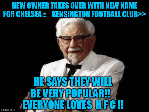 KFC | NEW OWNER TAKES OVER WITH NEW NAME FOR CHELSEA ::    KENSINGTON FOOTBALL CLUB>>; HE SAYS THEY WILL BE VERY POPULAR!!    EVERYONE LOVES  K F C !! | image tagged in football | made w/ Imgflip meme maker