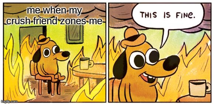 This Is Fine | me when my crush friend zones me | image tagged in memes,this is fine,middle school,texting,minecraft,fortnite | made w/ Imgflip meme maker