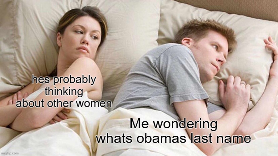 I Bet He's Thinking About Other Women | hes probably thinking about other women; Me wondering whats obamas last name | image tagged in memes,i bet he's thinking about other women | made w/ Imgflip meme maker