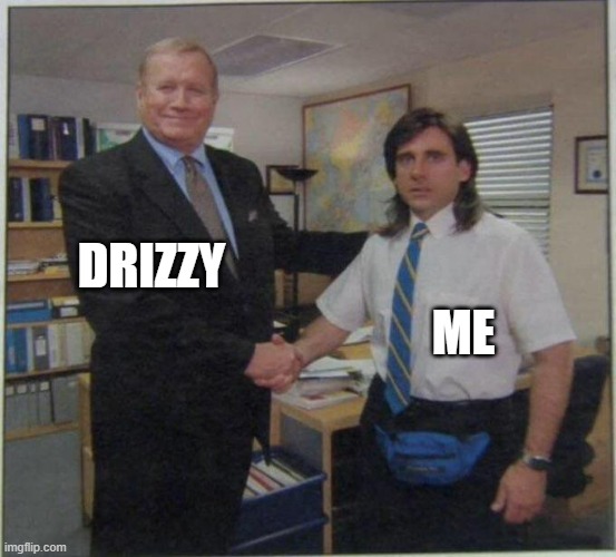 No context :) | DRIZZY; ME | image tagged in the office handshake | made w/ Imgflip meme maker