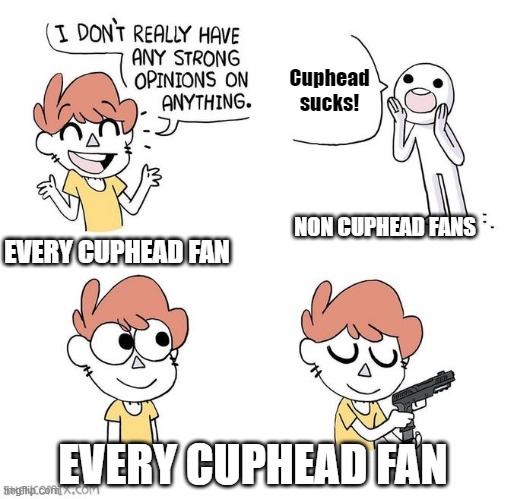 I dont really have strong opinions | Cuphead sucks! NON CUPHEAD FANS; EVERY CUPHEAD FAN; EVERY CUPHEAD FAN | image tagged in i don't really have strong opinions | made w/ Imgflip meme maker
