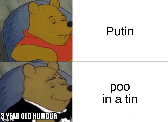 Tuxedo Winnie The Pooh | Putin; poo in a tin; 3 YEAR OLD HUMOUR | image tagged in memes,tuxedo winnie the pooh | made w/ Imgflip meme maker