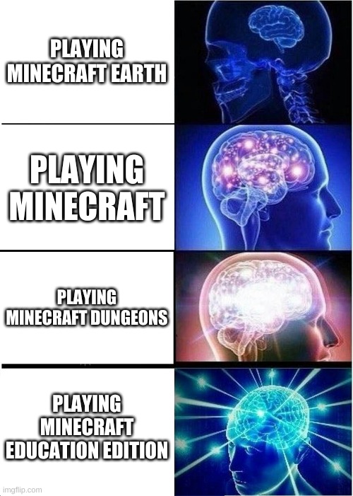 playing minecraft games | PLAYING MINECRAFT EARTH; PLAYING MINECRAFT; PLAYING MINECRAFT DUNGEONS; PLAYING MINECRAFT EDUCATION EDITION | image tagged in memes,expanding brain,minecraft education editon | made w/ Imgflip meme maker