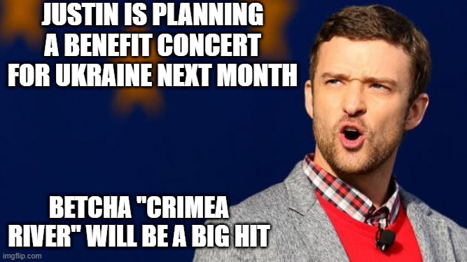 Sing It Timberlake | JUSTIN IS PLANNING A BENEFIT CONCERT FOR UKRAINE NEXT MONTH; BETCHA "CRIMEA RIVER" WILL BE A BIG HIT | image tagged in justin timberlake | made w/ Imgflip meme maker