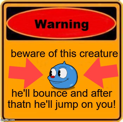 Beware of this creature (goopy le grande from cuphead) | beware of this creature; he'll bounce and after thatn he'll jump on you! | image tagged in memes,warning sign | made w/ Imgflip meme maker