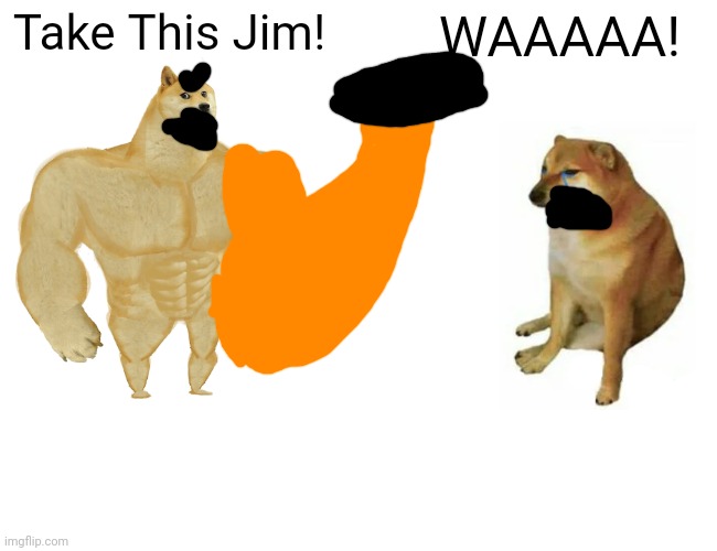 Jim sticks middle finger by Michael! | Take This Jim! WAAAAA! | image tagged in memes,buff doge vs cheems | made w/ Imgflip meme maker