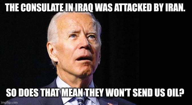 Confused joe biden | THE CONSULATE IN IRAQ WAS ATTACKED BY IRAN. SO DOES THAT MEAN THEY WON'T SEND US OIL? | image tagged in confused joe biden | made w/ Imgflip meme maker