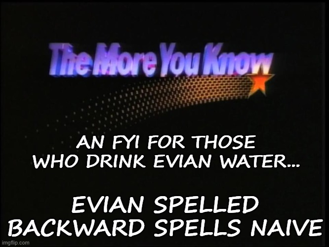 FYI | AN FYI FOR THOSE WHO DRINK EVIAN WATER... EVIAN SPELLED BACKWARD SPELLS NAIVE | image tagged in the more you know,water,water bottle,scam,sports,extreme sports | made w/ Imgflip meme maker