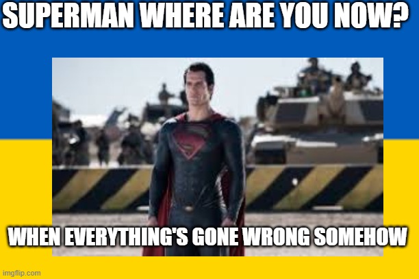 Superman Where Are You | SUPERMAN WHERE ARE YOU NOW? WHEN EVERYTHING'S GONE WRONG SOMEHOW | image tagged in superman,ukraine,war | made w/ Imgflip meme maker