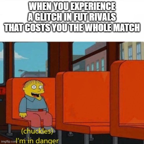 Chuckles, I’m in danger | WHEN YOU EXPERIENCE A GLITCH IN FUT RIVALS THAT COSTS YOU THE WHOLE MATCH | image tagged in chuckles i m in danger | made w/ Imgflip meme maker