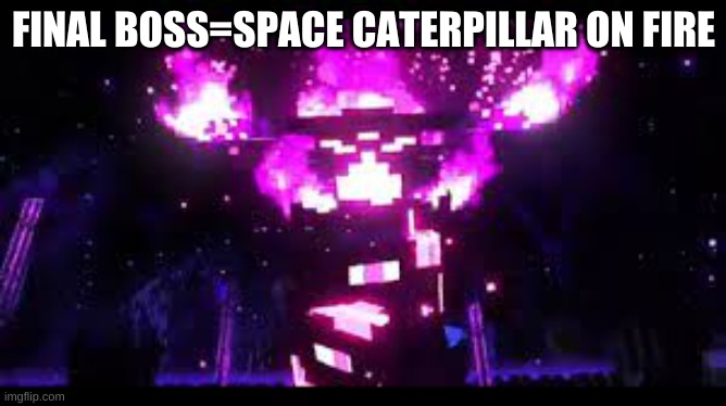 this is the final boss | FINAL BOSS=SPACE CATERPILLAR ON FIRE | image tagged in real final boss,minecraft dungeons | made w/ Imgflip meme maker