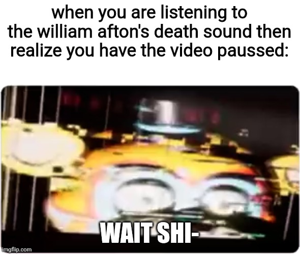 ohno | when you are listening to the william afton's death sound then realize you have the video paussed:; WAIT SHI- | image tagged in sussy freddy | made w/ Imgflip meme maker