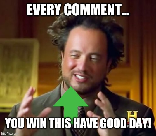 your first upvote at your comment | EVERY COMMENT... YOU WIN THIS HAVE GOOD DAY! | image tagged in memes,ancient aliens | made w/ Imgflip meme maker