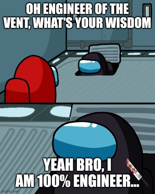 I was with black, i saw him in the vent as engineer! | OH ENGINEER OF THE VENT, WHAT'S YOUR WISDOM; YEAH BRO, I AM 100% ENGINEER... | image tagged in impostor of the vent | made w/ Imgflip meme maker