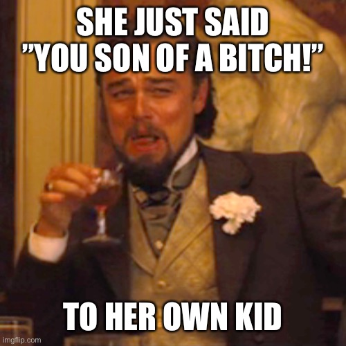 Guess it was a Karen… | SHE JUST SAID ”YOU SON OF A BITCH!”; TO HER OWN KID | image tagged in memes,laughing leo | made w/ Imgflip meme maker
