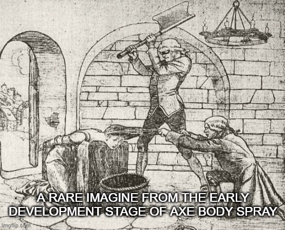Body Spray | A RARE IMAGINE FROM THE EARLY DEVELOPMENT STAGE OF AXE BODY SPRAY | image tagged in axe,funny memes | made w/ Imgflip meme maker