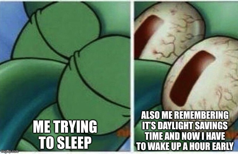 I is very slepy | ME TRYING TO SLEEP; ALSO ME REMEMBERING IT’S DAYLIGHT SAVINGS TIME AND NOW I HAVE TO WAKE UP A HOUR EARLY | image tagged in squidward | made w/ Imgflip meme maker