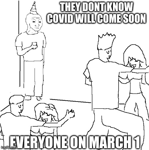 They don't know | THEY DONT KNOW COVID WILL COME SOON; EVERYONE ON MARCH 1 | image tagged in they don't know | made w/ Imgflip meme maker
