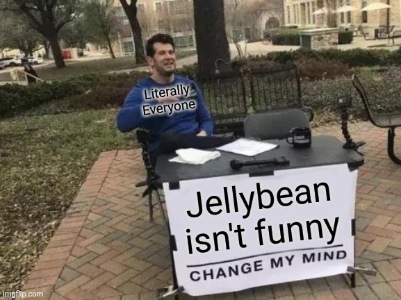 Change My Mind | Literally Everyone; Jellybean isn't funny | image tagged in memes,change my mind | made w/ Imgflip meme maker