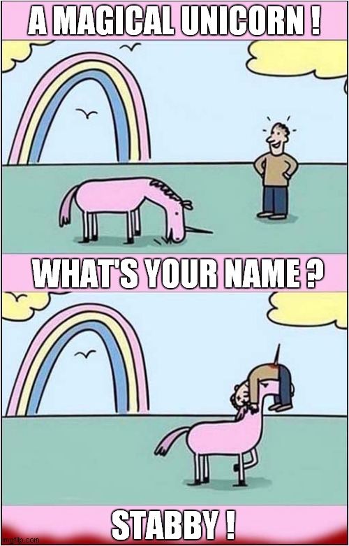 Mythical Mayhem ! | A MAGICAL UNICORN ! WHAT'S YOUR NAME ? STABBY ! | image tagged in unicorn,stab,dark humour | made w/ Imgflip meme maker