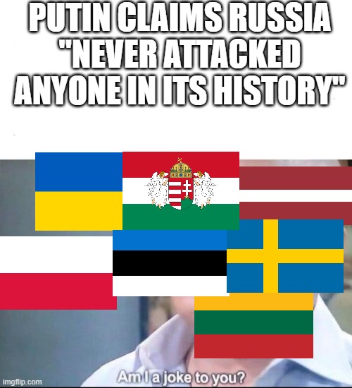 am I a joke to you | PUTIN CLAIMS RUSSIA "NEVER ATTACKED ANYONE IN ITS HISTORY" | image tagged in am i a joke to you,russia,ukraine,2022 | made w/ Imgflip meme maker