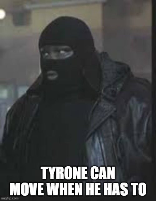 Tyrone Can Move | TYRONE CAN MOVE WHEN HE HAS TO | image tagged in tyrone,snatch | made w/ Imgflip meme maker