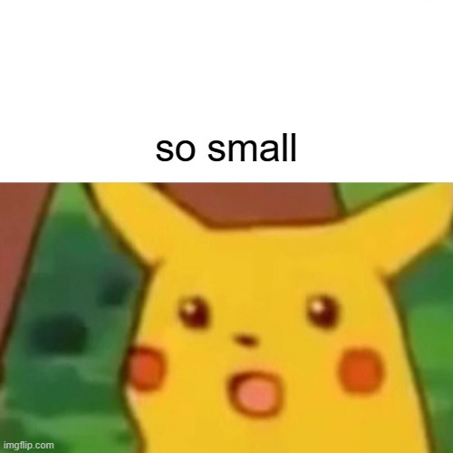 Surprised Pikachu Meme | so small | image tagged in memes,surprised pikachu | made w/ Imgflip meme maker