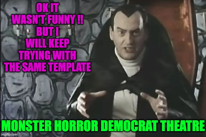 Count Floyd makes great memes always with the same Template | OK IT WASN'T FUNNY !!
BUT I WILL KEEP TRYING WITH THE SAME TEMPLATE; MONSTER HORROR DEMOCRAT THEATRE | image tagged in count floyd,monster horror theatre | made w/ Imgflip meme maker