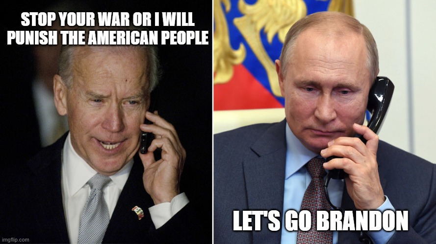 Come on man! Whining is not a strategy | STOP YOUR WAR OR I WILL PUNISH THE AMERICAN PEOPLE; LET'S GO BRANDON | image tagged in biden-putin,whining is not a strategy,come on man,let's go brandon,america in decline,biden's attack on america | made w/ Imgflip meme maker