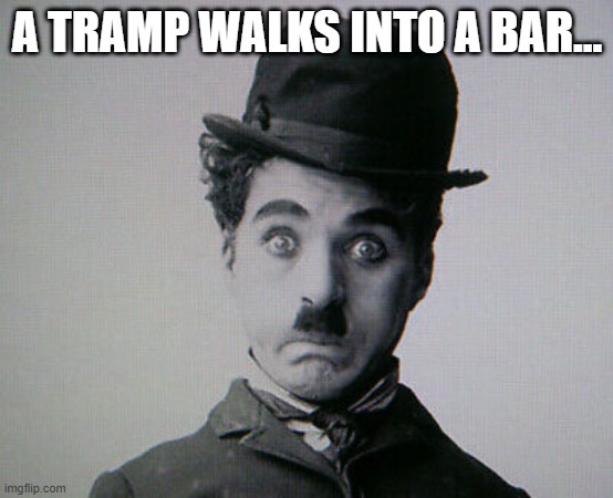 Really Bad... | A TRAMP WALKS INTO A BAR... | image tagged in charlie sadly suprised | made w/ Imgflip meme maker