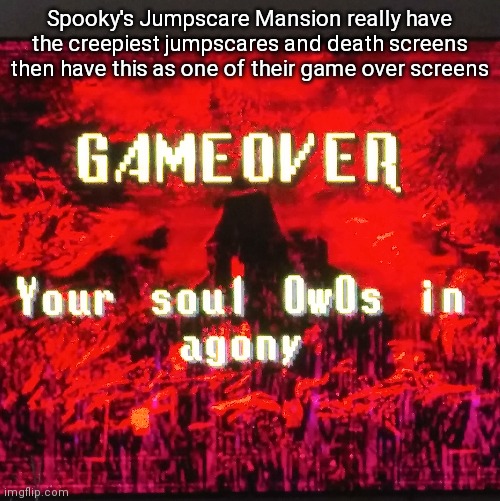 Spooky's Jumpscare Mansion really have the creepiest jumpscares and death screens then have this as one of their game over screens | made w/ Imgflip meme maker