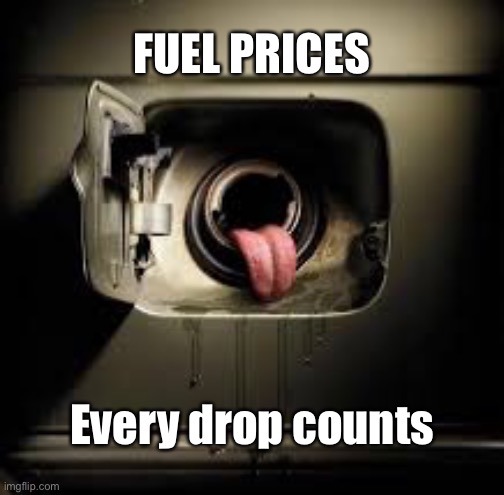 Fuel prices | FUEL PRICES; Every drop counts | image tagged in fuel prices,every drop,precious,liquid gold,fuel,transport | made w/ Imgflip meme maker