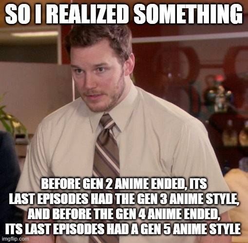 Just something to consider about the Pokemon Anime | SO I REALIZED SOMETHING; BEFORE GEN 2 ANIME ENDED, ITS LAST EPISODES HAD THE GEN 3 ANIME STYLE, AND BEFORE THE GEN 4 ANIME ENDED, ITS LAST EPISODES HAD A GEN 5 ANIME STYLE | image tagged in memes,afraid to ask andy,gaming | made w/ Imgflip meme maker