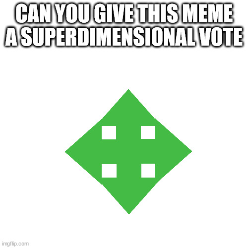Blank Transparent Square | CAN YOU GIVE THIS MEME A SUPERDIMENSIONAL VOTE | image tagged in memes,blank transparent square | made w/ Imgflip meme maker