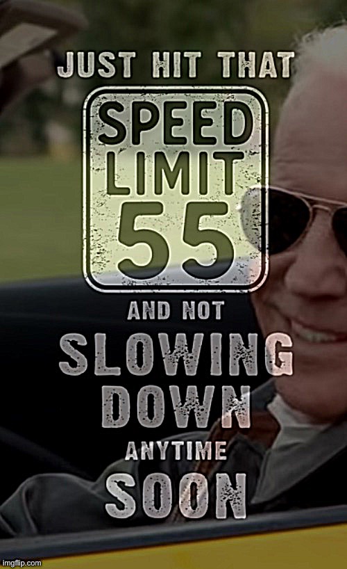 Joe Biden just hit that speed limit 55 mph | image tagged in joe biden just hit that speed limit 55 mph | made w/ Imgflip meme maker