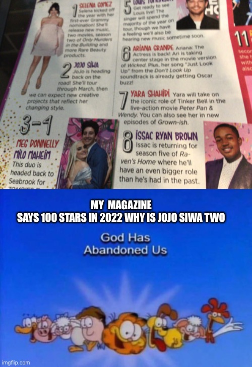 Why is she number two | MY  MAGAZINE SAYS 100 STARS IN 2022 WHY IS JOJO SIWA TWO | image tagged in garfield god has abandoned us | made w/ Imgflip meme maker