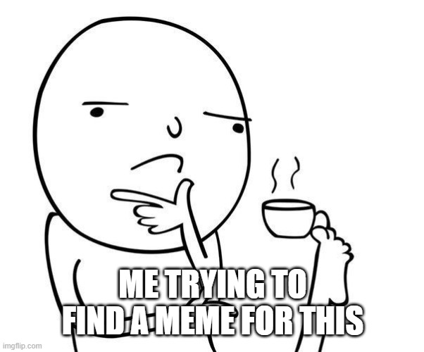 Hmmm | ME TRYING TO FIND A MEME FOR THIS | image tagged in hmmm | made w/ Imgflip meme maker