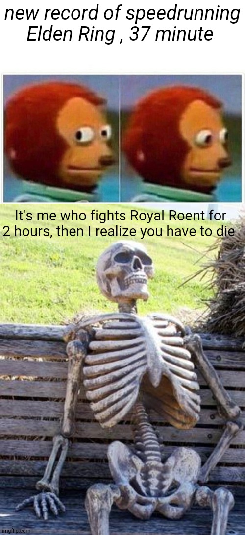 new record of speedrunning Elden Ring , 37 minute; It's me who fights Royal Roent for 2 hours, then I realize you have to die | image tagged in memes,monkey puppet,waiting skeleton | made w/ Imgflip meme maker