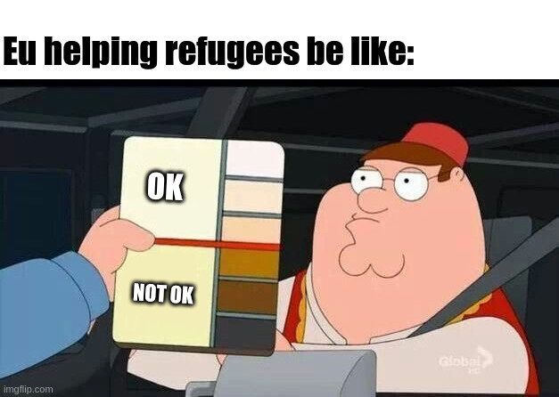 Eu helping refugees | Eu helping refugees be like:; OK; NOT OK | image tagged in pter griffin skin colour,memes,sad but true,funny | made w/ Imgflip meme maker