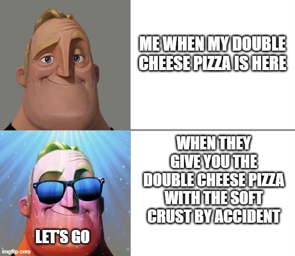 CHEESE | ME WHEN MY DOUBLE CHEESE PIZZA IS HERE; WHEN THEY GIVE YOU THE DOUBLE CHEESE PIZZA WITH THE SOFT CRUST BY ACCIDENT; LET'S GO | image tagged in ascended mr incredible | made w/ Imgflip meme maker