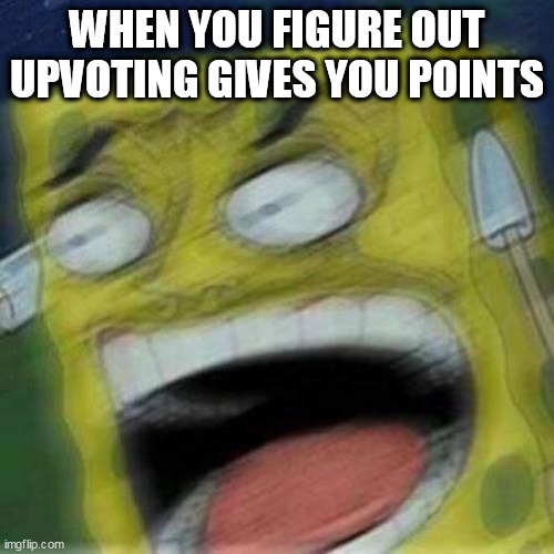REEEEEEE | WHEN YOU FIGURE OUT UPVOTING GIVES YOU POINTS | image tagged in reeeeeee | made w/ Imgflip meme maker
