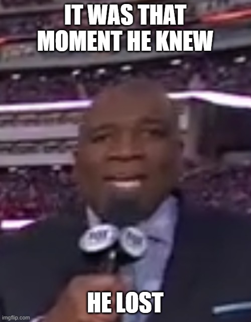IT WAS THAT MOMENT HE KNEW HE LOST | image tagged in it was at that moment that he knew | made w/ Imgflip meme maker