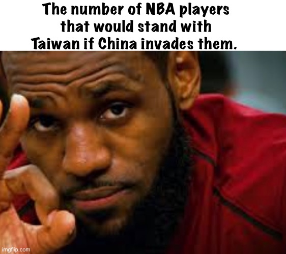 ZERO | The number of NBA players that would stand with Taiwan if China invades them. | image tagged in politics lol,memes,nba | made w/ Imgflip meme maker