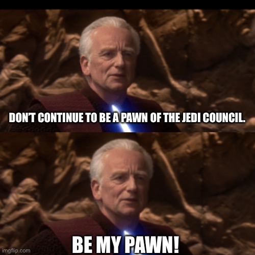 DON’T CONTINUE TO BE A PAWN OF THE JEDI COUNCIL. BE MY PAWN! | image tagged in memes,star wars,funny | made w/ Imgflip meme maker