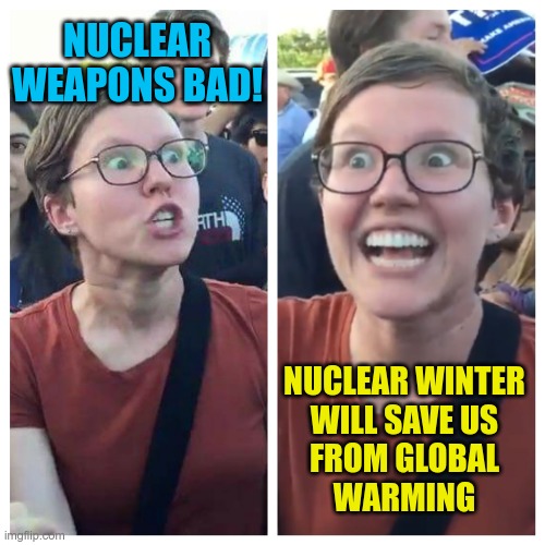 Nuclear winter winter will save us from global warmin | NUCLEAR WEAPONS BAD! NUCLEAR WINTER
WILL SAVE US
FROM GLOBAL
WARMING | image tagged in social justice warrior hypocrisy | made w/ Imgflip meme maker
